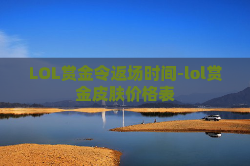 LOL赏金令返场时间-lol赏金皮肤价格表 LOL赏金令返场时间-lol赏金皮肤价格表
