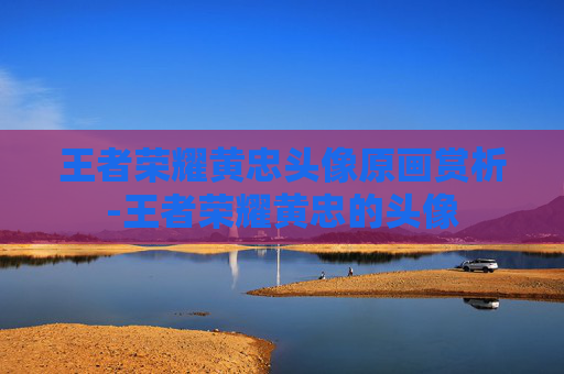 王者荣耀黄忠头像原画赏析-王者荣耀黄忠的头像