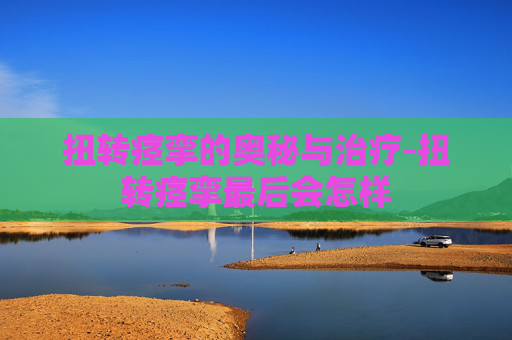 扭转痉挛的奥秘与治疗-扭转痉挛最后会怎样