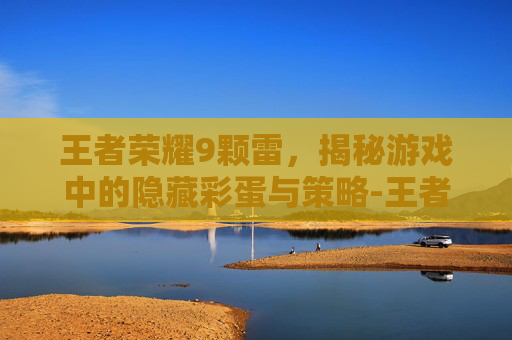 王者荣耀9颗雷,揭秘游戏中的隐藏彩蛋与策略-王者荣耀9颗雷星多少钱 王者荣耀9颗雷,揭秘游戏中的隐藏彩蛋与策略-王者荣耀9颗雷星多少钱