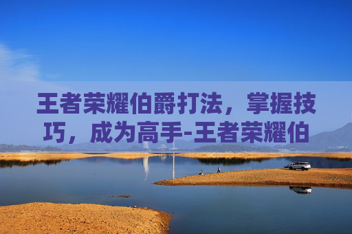 王者荣耀伯爵打法，掌握技巧，成为高手-王者荣耀伯爵打法教学