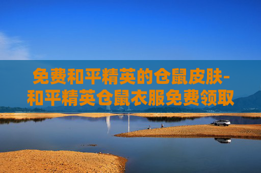 免费和平精英的仓鼠皮肤-和平精英仓鼠衣服免费领取 免费和平精英的仓鼠皮肤-和平精英仓鼠衣服免费领取