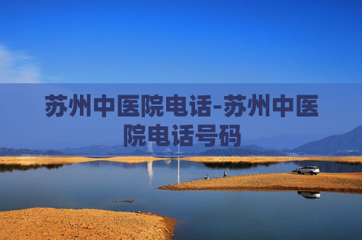苏州中医院电话-苏州中医院电话号码