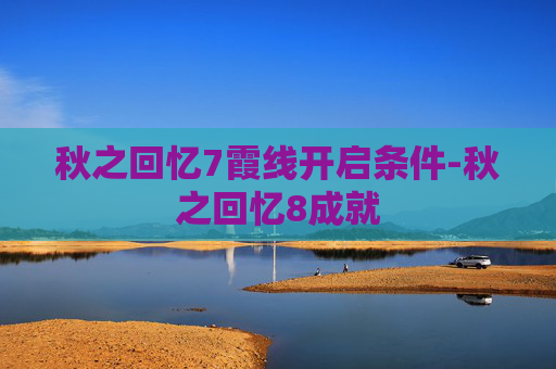 秋之回忆7霞线开启条件-秋之回忆8成就 秋之回忆7霞线开启条件-秋之回忆8成就