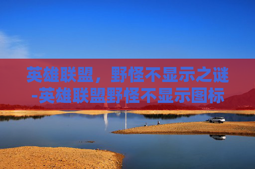 英雄联盟,野怪不显示之谜-英雄联盟野怪不显示图标 英雄联盟,野怪不显示之谜-英雄联盟野怪不显示图标