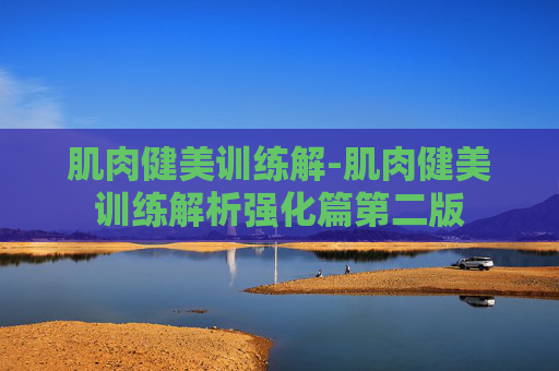 肌肉健美训练解-肌肉健美训练解析强化篇第二版 肌肉健美训练解-肌肉健美训练解析强化篇第二版