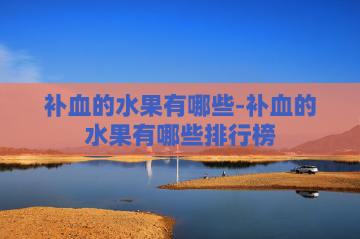 补血的水果有哪些-补血的水果有哪些排行榜 补血的水果有哪些-补血的水果有哪些排行榜