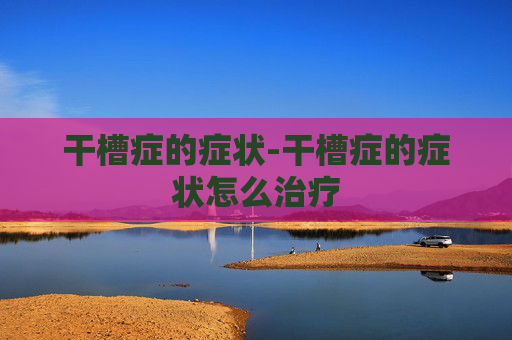 干槽症的症状-干槽症的症状怎么治疗