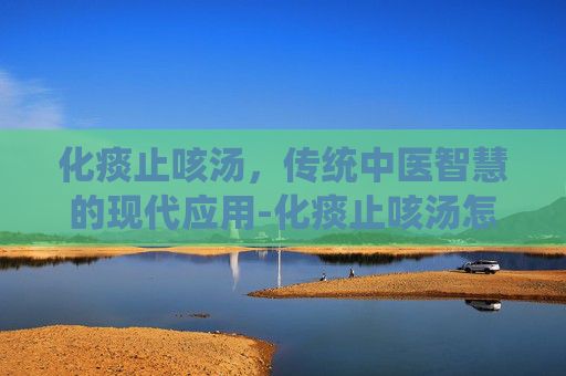 化痰止咳汤，传统中医智慧的现代应用-化痰止咳汤怎么煲