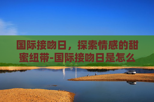 国际接吻日，探索情感的甜蜜纽带-国际接吻日是怎么来的