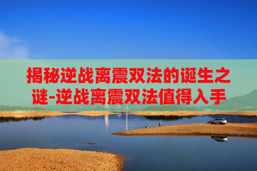 揭秘逆战离震双法的诞生之谜-逆战离震双法值得入手吗
