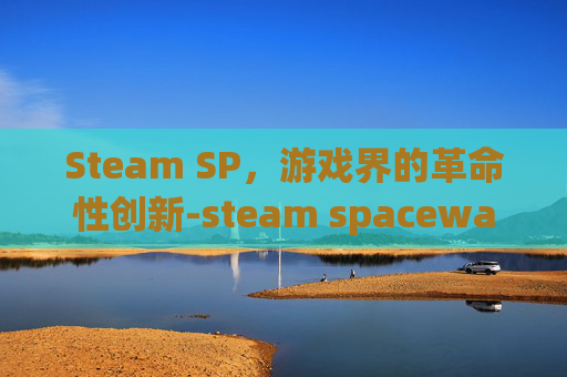 Steam SP，游戏界的革命性创新-steam spacewar