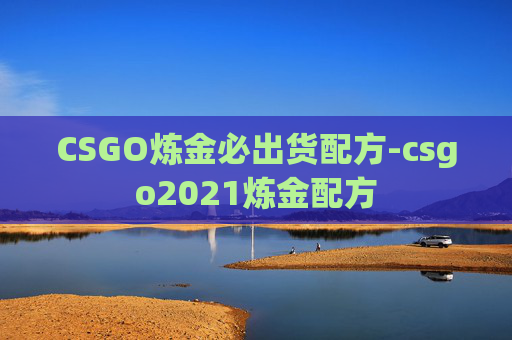 CSGO炼金必出货配方-csgo2021炼金配方