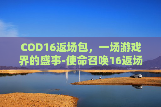 COD16返场包，一场游戏界的盛事-使命召唤16返场