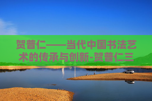 贺普仁——当代中国书法艺术的传承与创新-贺普仁三通疗法