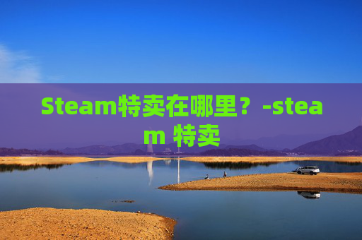Steam特卖在哪里？-steam 特卖