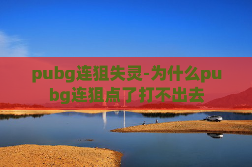 pubg连狙失灵-为什么pubg连狙点了打不出去