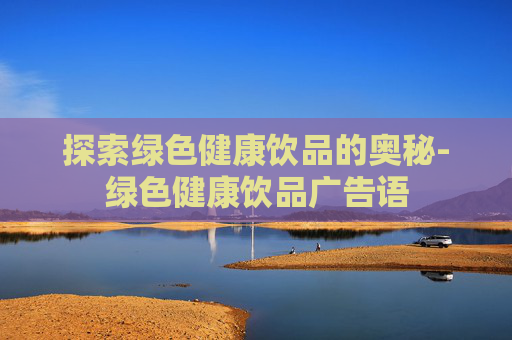 探索绿色健康饮品的奥秘-绿色健康饮品广告语