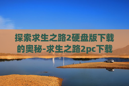 探索求生之路2硬盘版下载的奥秘-求生之路2pc下载