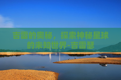 吉雷的奥秘，探索神秘星球的未知世界-吉雷瑟