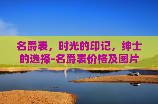 名爵表，时光的印记，绅士的选择-名爵表价格及图片