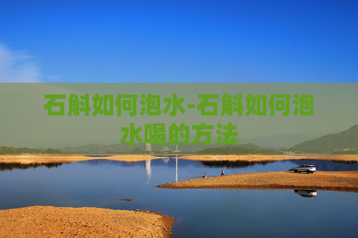 石斛如何泡水-石斛如何泡水喝的方法