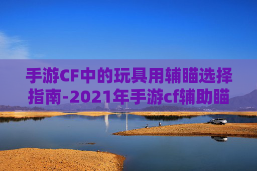 手游CF中的玩具用辅瞄选择指南-2021年手游cf辅助瞄准器