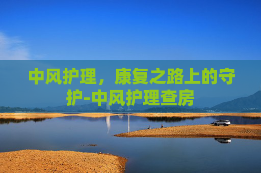 中风护理，康复之路上的守护-中风护理查房