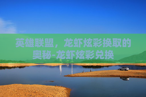 英雄联盟，龙虾炫彩换取的奥秘-龙虾炫彩兑换