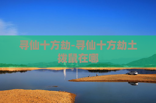 寻仙十方劫-寻仙十方劫土拨鼠在哪