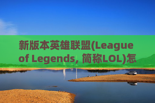 新版本英雄联盟(League of Legends, 简称LOL)怎么买？-新版本lol怎么买英雄