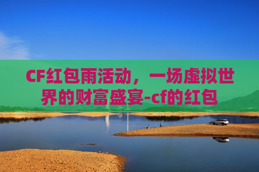 CF红包雨活动，一场虚拟世界的财富盛宴-cf的红包