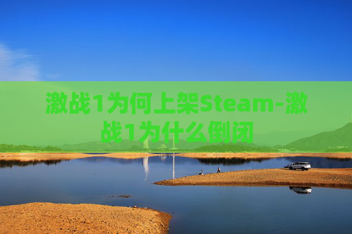 激战1为何上架Steam-激战1为什么倒闭