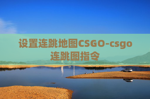 设置连跳地图CSGO-csgo连跳图指令 设置连跳地图CSGO-csgo连跳图指令