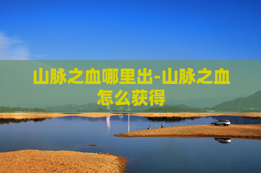 山脉之血哪里出-山脉之血怎么获得
