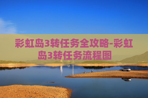 彩虹岛3转任务全攻略-彩虹岛3转任务流程图