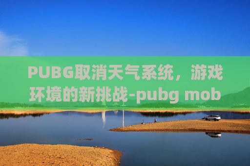PUBG取消天气系统，游戏环境的新挑战-pubg mobile天气系统