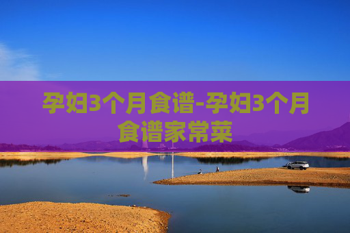 孕妇3个月食谱-孕妇3个月食谱家常菜