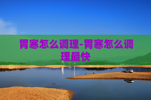 胃寒怎么调理-胃寒怎么调理最快
