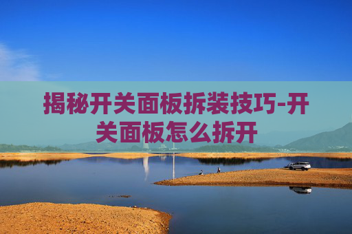 揭秘开关面板拆装技巧-开关面板怎么拆开 揭秘开关面板拆装技巧-开关面板怎么拆开