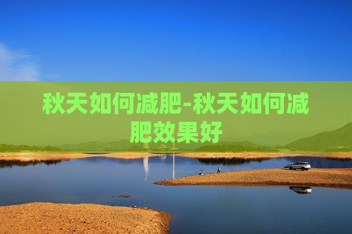 秋天如何减肥-秋天如何减肥效果好 秋天如何减肥-秋天如何减肥效果好