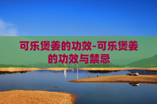 可乐煲姜的功效-可乐煲姜的功效与禁忌