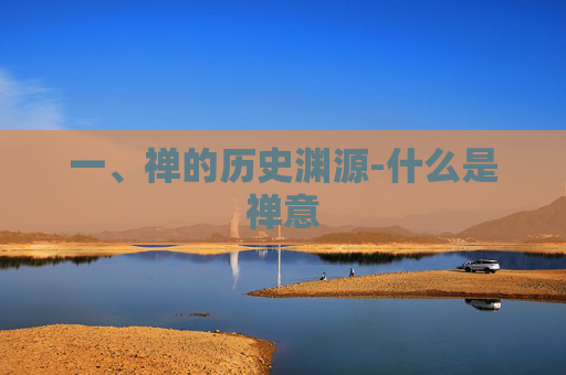一、禅的历史渊源-什么是禅意 一、禅的历史渊源-什么是禅意