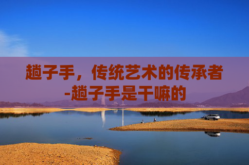 趟子手,传统艺术的传承者-趟子手是干嘛的 趟子手,传统艺术的传承者-趟子手是干嘛的