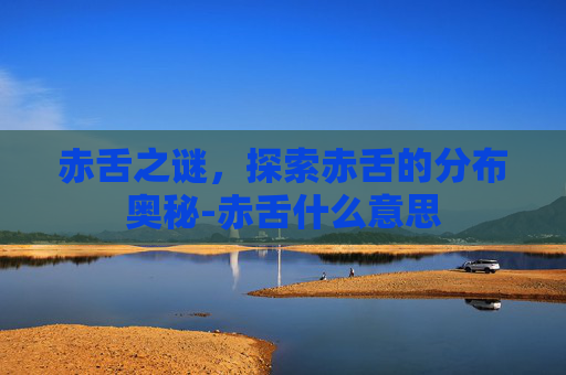赤舌之谜,探索赤舌的分布奥秘-赤舌什么意思 赤舌之谜,探索赤舌的分布奥秘-赤舌什么意思