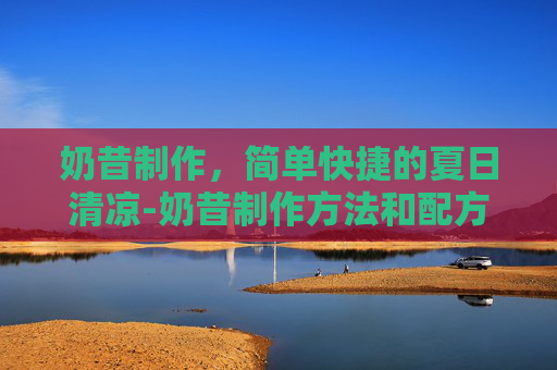 奶昔制作，简单快捷的夏日清凉-奶昔制作方法和配方