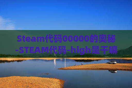 Steam代码00000的奥秘-STEAM代码-high是干嘛的