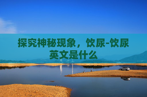 探究神秘现象,饮尿-饮尿英文是什么 探究神秘现象,饮尿-饮尿英文是什么