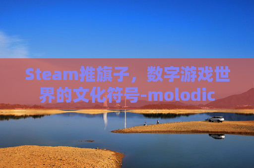 Steam推旗子,数字游戏世界的文化符号-molodic Steam推旗子,数字游戏世界的文化符号-molodic