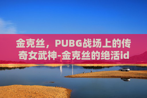 金克丝，PUBG战场上的传奇女武神-金克丝的绝活id